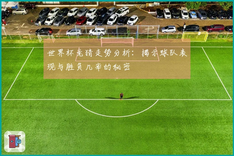 世界杯竞猜走势分析：揭示球队表现与胜负几率的秘密