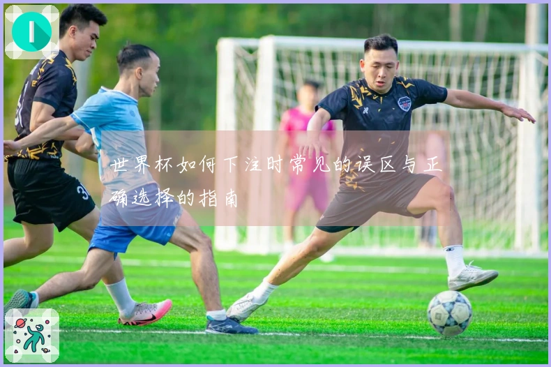世界杯如何下注时常见的误区与正确选择的指南