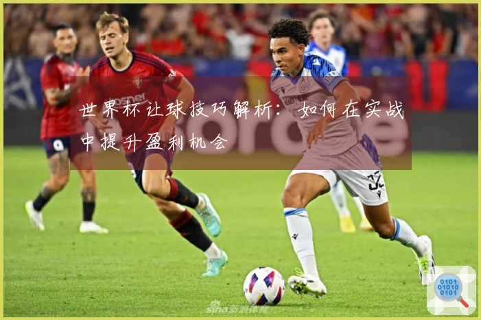 世界杯让球技巧解析：如何在实战中提升盈利机会