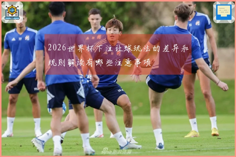 2026世界杯下注让球玩法的差异和规则解读有哪些注意事项