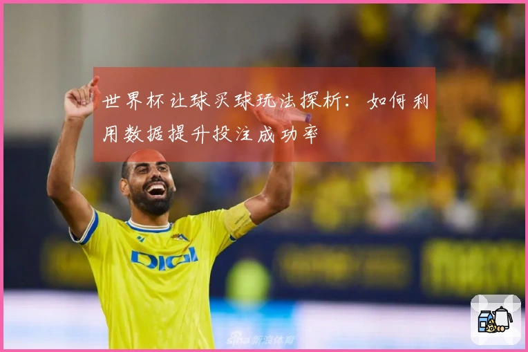 世界杯让球买球玩法探析：如何利用数据提升投注成功率