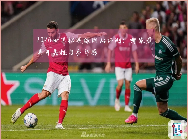 2026世界杯滚球网站评测：哪家最具可靠性与参与感