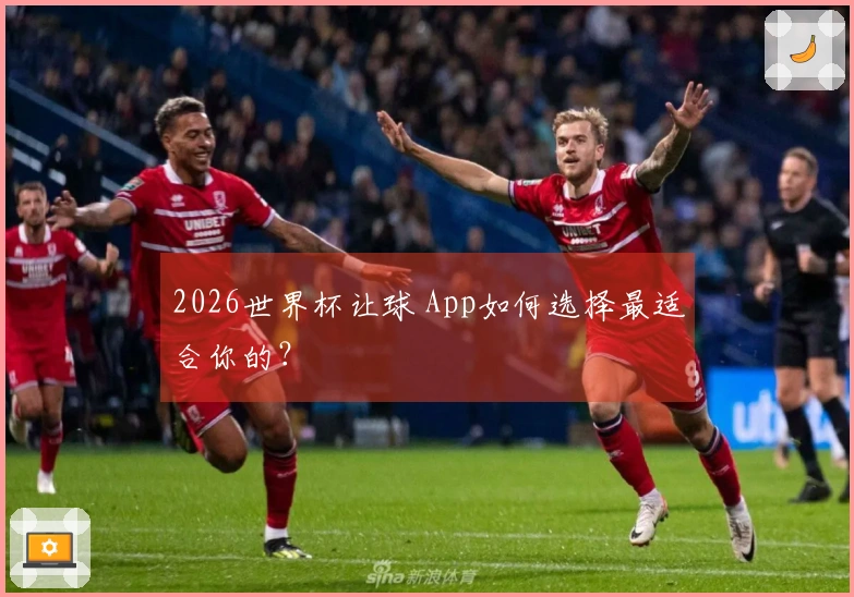 2026世界杯让球 App如何选择最适合你的？