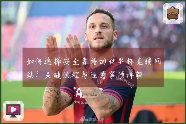 如何选择安全靠谱的世界杯竞猜网站？关键流程与注意事项详解