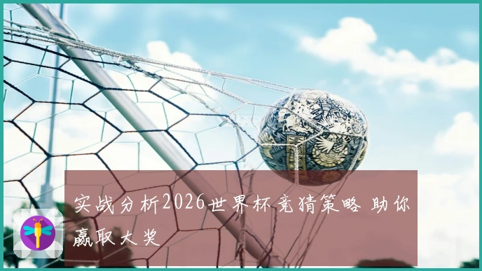实战分析2026世界杯竞猜策略 助你赢取大奖