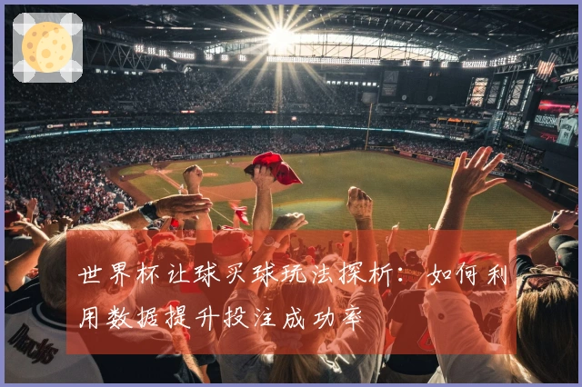 世界杯让球买球玩法探析：如何利用数据提升投注成功率