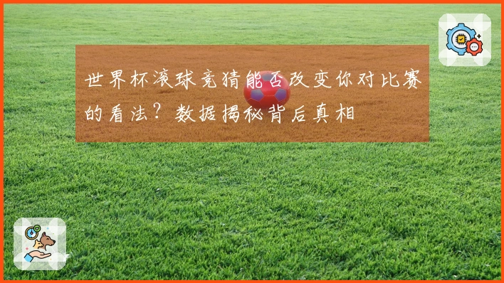 世界杯滚球竞猜能否改变你对比赛的看法？数据揭秘背后真相