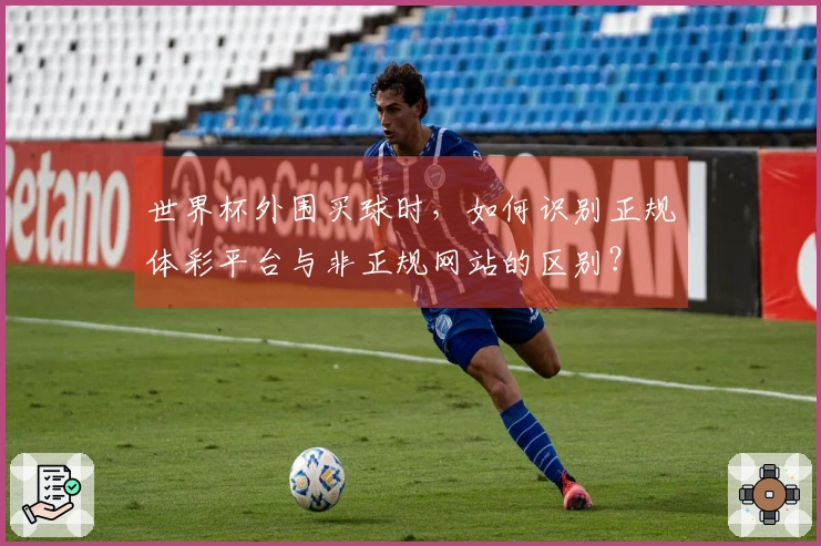 世界杯外围买球时，如何识别正规体彩平台与非正规网站的区别？