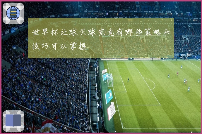 世界杯让球买球究竟有哪些策略和技巧可以掌握