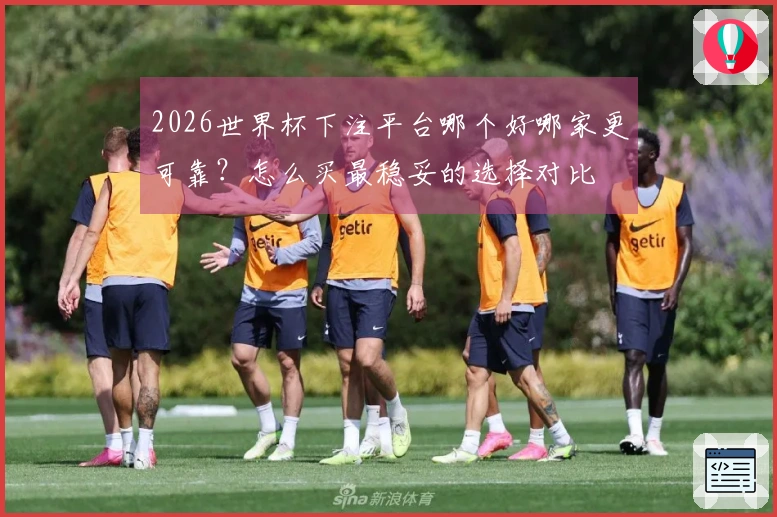 2026世界杯下注平台哪个好哪家更可靠？怎么买最稳妥的选择对比