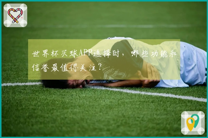 世界杯买球APP选择时，哪些功能和信誉最值得关注？