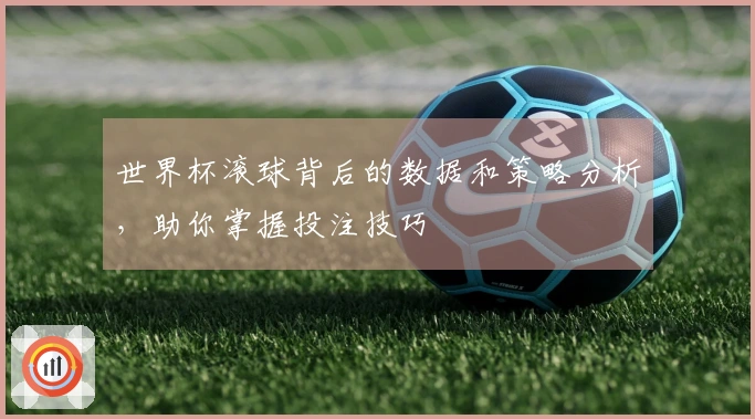 世界杯滚球背后的数据和策略分析，助你掌握投注技巧