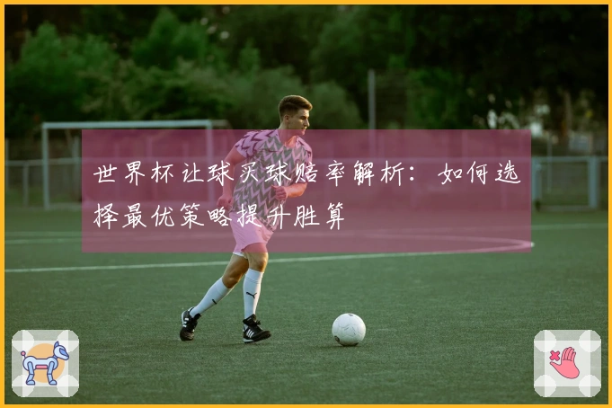 世界杯让球买球赔率解析：如何选择最优策略提升胜算