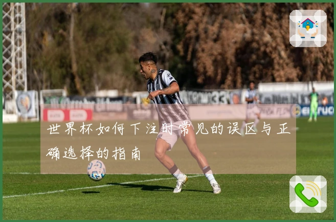 世界杯如何下注时常见的误区与正确选择的指南