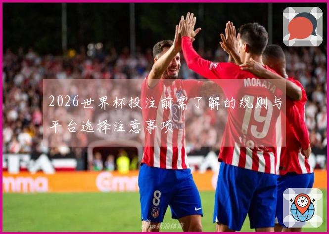 2026世界杯投注前需了解的规则与平台选择注意事项