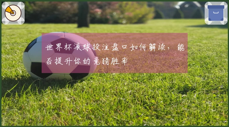 世界杯滚球投注盘口如何解读，能否提升你的竞猜胜率