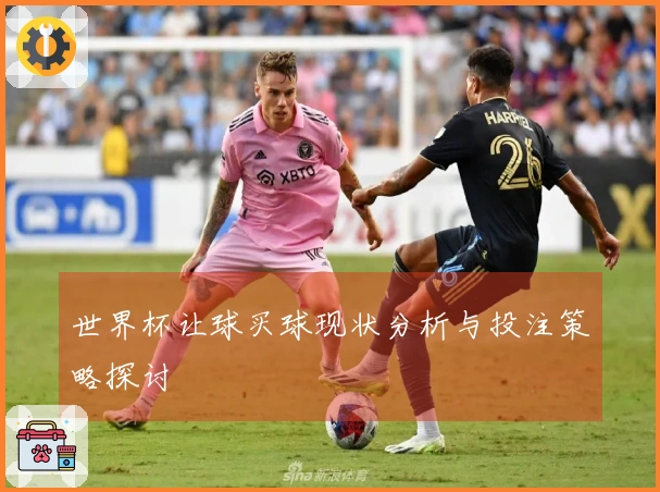 世界杯让球买球现状分析与投注策略探讨