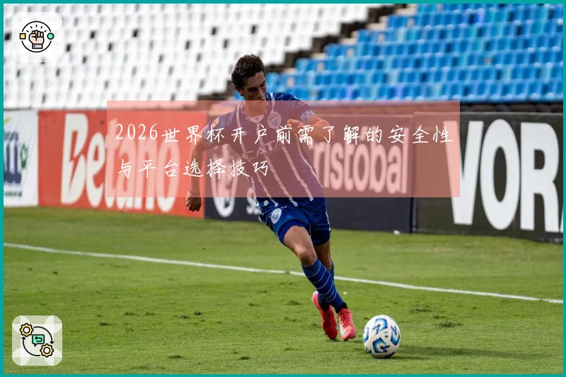 2026世界杯开户前需了解的安全性与平台选择技巧