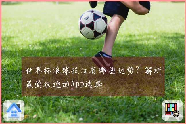 世界杯滚球投注有哪些优势？解析最受欢迎的App选择