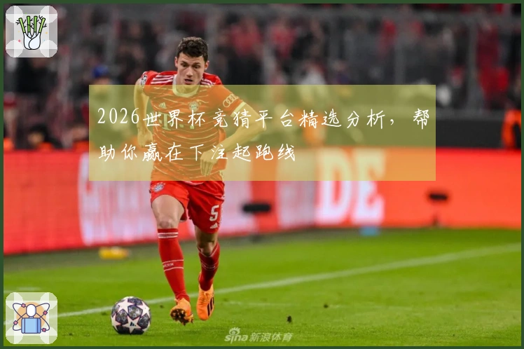 2026世界杯竞猜平台精选分析，帮助你赢在下注起跑线