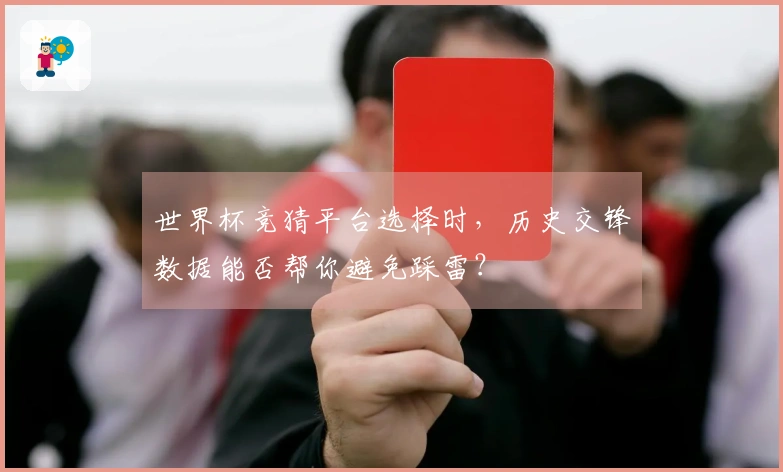世界杯竞猜平台选择时，历史交锋数据能否帮你避免踩雷？