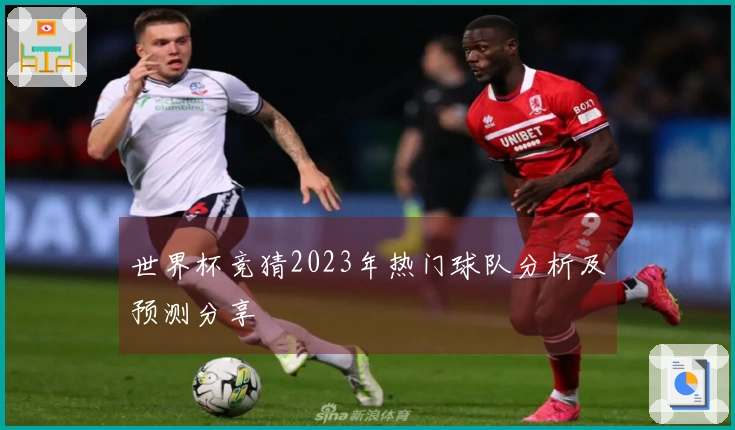 世界杯竞猜2023年热门球队分析及预测分享