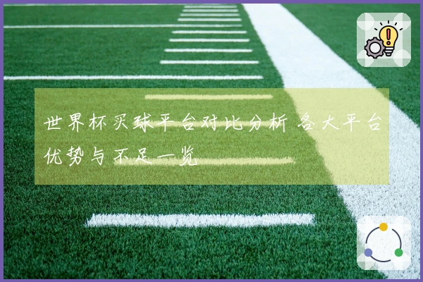 世界杯买球平台对比分析 各大平台优势与不足一览