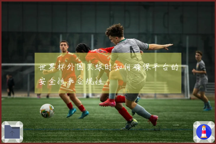 世界杯外围买球时如何确保平台的安全性和合规性