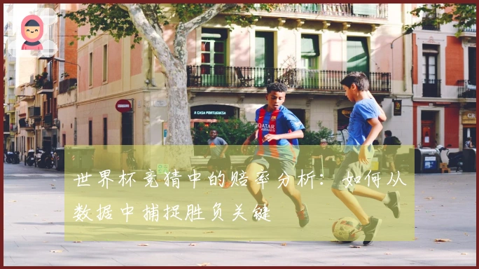 世界杯竞猜中的赔率分析：如何从数据中捕捉胜负关键