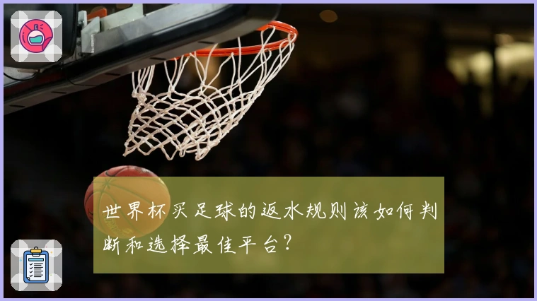 世界杯买足球的返水规则该如何判断和选择最佳平台？