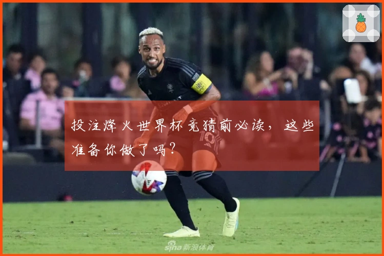 投注烽火世界杯竞猜前必读，这些准备你做了吗？