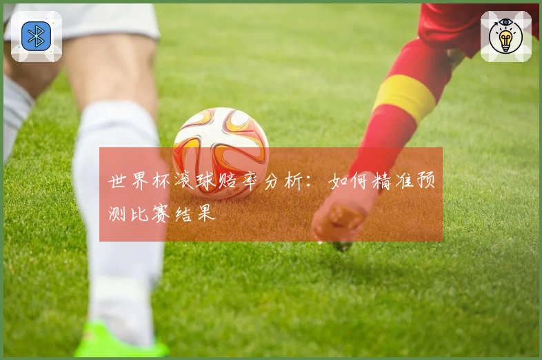 世界杯滚球赔率分析：如何精准预测比赛结果