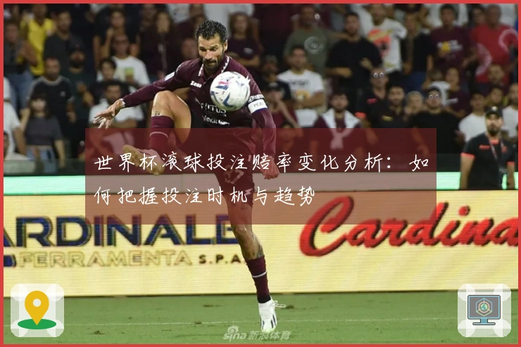 世界杯滚球投注赔率变化分析：如何把握投注时机与趋势