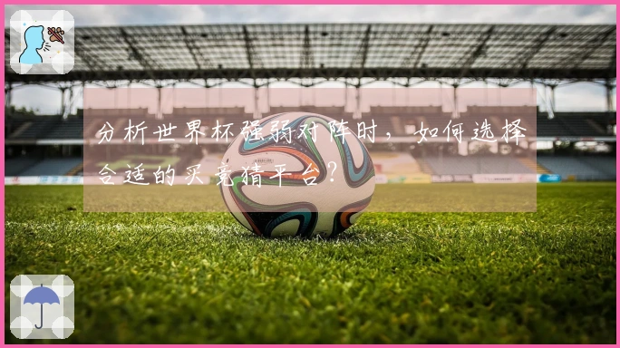 分析世界杯强弱对阵时，如何选择合适的买竞猜平台？