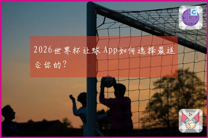 2026世界杯让球 App如何选择最适合你的？