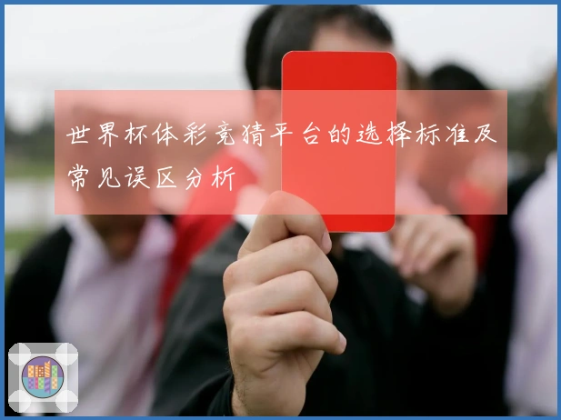 世界杯体彩竞猜平台的选择标准及常见误区分析