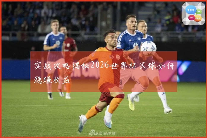 实战攻略揭秘2026世界杯买球如何稳赚收益