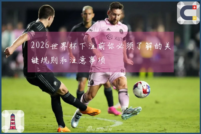 2026世界杯下注前你必须了解的关键规则和注意事项